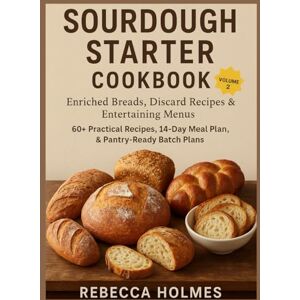 Holmes, Rebecca Sourdough Starter Cookbook: Enriched Breads, Discard Recipes & Entertaining Menus — 60+ Practical Recipes, 14-Day Meal Plan, & Pantry-Ready Batch Plans (Sourdough Starter Baking Guide) Holmes, Rebecca Sourdough Starter Cookbook: Enriched Breads, Discard Recipes & Entertaining Menus — 60+ Practical Recipes, 14-Day Meal Plan, & Pantry-Ready Batch Plans (Sourdough Starter Baking Guide)
