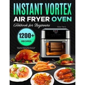 Pearce, Eleanor Instant Vortex Air Fryer Oven Cookbook for Beginners: 1200+ Quick & Delicious Instant Vortex Air Fryer Recipes and 4-Week Meal Plan for Everyone Pearce, Eleanor Instant Vortex Air Fryer Oven Cookbook for Beginners: 1200+ Quick & Delicious Instant Vortex Air Fryer Recipes and 4-Week Meal Plan for Everyone