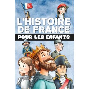 Editions, Libriluminis L'Histoire de France pour les enfants: De la Préhistoire à la France moderne, en passant par le Moyen Âge et la Révolution. Entièrement illustré en couleur. Editions, Libriluminis L'Histoire de France pour les enfants: De la Préhistoire à la France moderne, en passant par le Moyen Âge et la Révolution. Entièrement illustré en couleur.