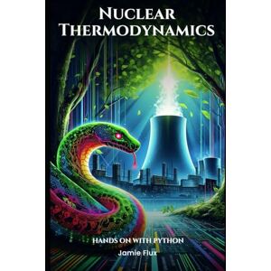 Flux, Jamie Nuclear Thermodynamics: Hands on with Python (Nuclear Engineering Essentials) Flux, Jamie Nuclear Thermodynamics: Hands on with Python (Nuclear Engineering Essentials)
