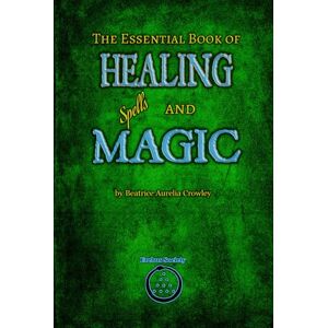 Crowley, Beatrice Aurelia The Essential Book of Healing Spells and Magic Crowley, Beatrice Aurelia The Essential Book of Healing Spells and Magic