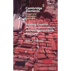 Harvey, Eric J. Reading Creation Myths Economically in Ancient Mesopotamia and Israel (Elements in Ancient and Pre-modern Economies) Harvey, Eric J. Reading Creation Myths Economically in Ancient Mesopotamia and Israel (Elements in Ancient and Pre-modern Economies)