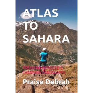 Debrah, Praise ATLAS TO SAHARA: TREKKING MOROCCO’S CHANGING LANDSCAPES Debrah, Praise ATLAS TO SAHARA: TREKKING MOROCCO’S CHANGING LANDSCAPES