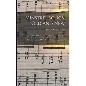 Foster, Stephen Collins Minstrel Songs, Old And New: A Collection Of World-wide, Famous Minstrel And Plantation Songs, Including The Most Popular Of The Celebrated Foster Melodies: Arranged With Piano-forte Accompaniment Foster, Stephen Collins Minstrel Songs, Old And New: A Collection Of World-wide, Famous Minstrel And Plantation Songs, Including The Most Popular Of The Celebrated Foster Melodies: Arranged With Piano-forte Accompaniment