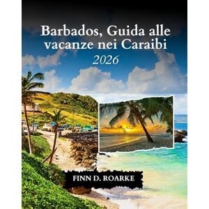 ROARKE, FINN D. Barbados, Guida Alle Vacanze Nei Caraibi 2026: La Tua Guida Di Viaggio Definitiva Per Esplorare, Rilassarti E Scoprire Gemme Caraibiche ROARKE, FINN D. Barbados, Guida Alle Vacanze Nei Caraibi 2026: La Tua Guida Di Viaggio Definitiva Per Esplorare, Rilassarti E Scoprire Gemme Caraibiche
