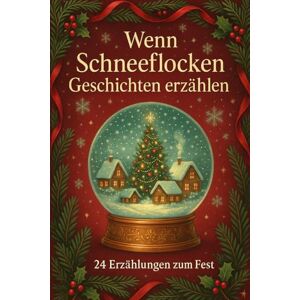 Hohenberg, Aurora Wenn Schneeflocken Geschichten erzählen – 24 Erzählungen zum Fest: Ein Adventsbuch mit 24 herzerwärmenden Winter- und Weihnachtsgeschichten für die ganze Familie Hohenberg, Aurora Wenn Schneeflocken Geschichten erzählen – 24 Erzählungen zum Fest: Ein Adventsbuch mit 24 herzerwärmenden Winter- und Weihnachtsgeschichten für die ganze Familie