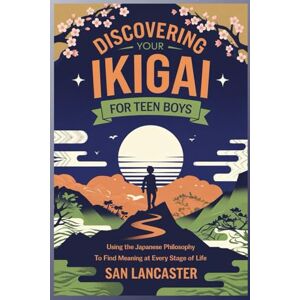 Lancaster, San Discovering Your Ikigai for Teen Boys: Using the Japanese Philosophy to Find Meaning at Every Stage of Life Lancaster, San Discovering Your Ikigai for Teen Boys: Using the Japanese Philosophy to Find Meaning at Every Stage of Life