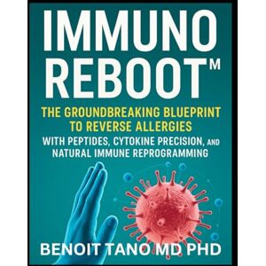 TANO MD PHD, BENOIT IMMUNOREBOOT™: The Groundbreaking Blueprint to Reverse Allergies with Peptides, Cytokine Precision, and Natural Immune Reprogramming TANO MD PHD, BENOIT IMMUNOREBOOT™: The Groundbreaking Blueprint to Reverse Allergies with Peptides, Cytokine Precision, and Natural Immune Reprogramming