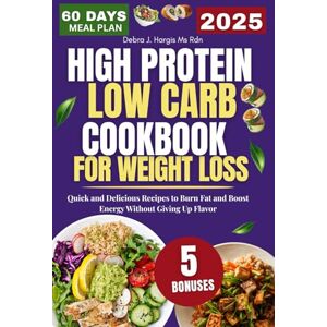 Hargis Ms Rnd, Debra J. High Protein Low Carb Cookbook For Weight Loss: Quick and Delicious Recipes to Burn Fat and Boost Energy Without Giving Up Flavor Hargis Ms Rnd, Debra J. High Protein Low Carb Cookbook For Weight Loss: Quick and Delicious Recipes to Burn Fat and Boost Energy Without Giving Up Flavor