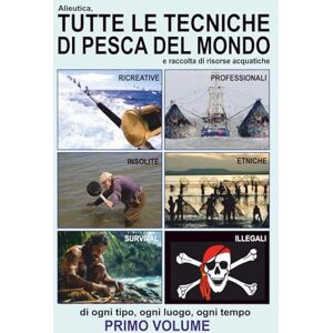 Marcucci, Gianni Alieutica, tutte le tecniche di pesca del mondo e raccolta di risorse acquatiche: primo volume Marcucci, Gianni Alieutica, tutte le tecniche di pesca del mondo e raccolta di risorse acquatiche: primo volume