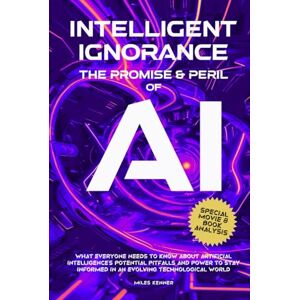 Kenner, Miles INTELLIGENT IGNORANCE THE PROMISE AND PERIL OF AI: What Everyone Needs to Know about Artificial Intelligence’s Potential, Pitfalls, and Power to Stay Informed in an Evolving Technological World Kenner, Miles INTELLIGENT IGNORANCE THE PROMISE AND PERIL OF AI: What Everyone Needs to Know about Artificial Intelligence’s Potential, Pitfalls, and Power to Stay Informed in an Evolving Technological World