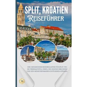 Leason, Alana SPLIT, KROATIEN: Ihr umfassender Reisebegleiter für Split: Wo Sie übernachten, essen, die Gegend erkunden und den Menschenmassen entfliehen können. Leason, Alana SPLIT, KROATIEN: Ihr umfassender Reisebegleiter für Split: Wo Sie übernachten, essen, die Gegend erkunden und den Menschenmassen entfliehen können.