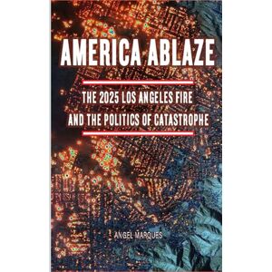 Marqués, Angel America Ablaze: The 2025 Los Angeles Fire and the Politics of Catastrophe (America’s Crossroads: Capitalism, Policy, and Power) Marqués, Angel America Ablaze: The 2025 Los Angeles Fire and the Politics of Catastrophe (America’s Crossroads: Capitalism, Policy, and Power)