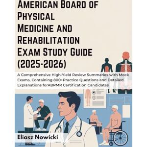Nowicki, Eliasz AMERICAN BOARD OF PHYSICAL MEDICINE AND REHABILITATION EXAM STUDY GUIDE (2025-2026): A Comprehensive High-Yield Review Summaries with Mock Exams, ... for ABPMR Certification Candidates Nowicki, Eliasz AMERICAN BOARD OF PHYSICAL MEDICINE AND REHABILITATION EXAM STUDY GUIDE (2025-2026): A Comprehensive High-Yield Review Summaries with Mock Exams, ... for ABPMR Certification Candidates