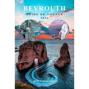 EMMANUEL, JOHN J. BEYROUTH GUIDE DE VOYAGE 2026: Le planificateur d'itinéraire complet avec des conseils d'initiés, où séjourner, meilleures attractions, culture ... et les voyageurs expérimentés au Liban. EMMANUEL, JOHN J. BEYROUTH GUIDE DE VOYAGE 2026: Le planificateur d'itinéraire complet avec des conseils d'initiés, où séjourner, meilleures attractions, culture ... et les voyageurs expérimentés au Liban.