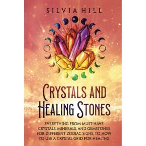 Hill, Silvia Crystals and Healing Stones: Everything from Must-Have Crystals, Minerals, and Gemstones for Different Zodiac Signs, to How to Use a Crystal Grid for Healing (Spirituality) Hill, Silvia Crystals and Healing Stones: Everything from Must-Have Crystals, Minerals, and Gemstones for Different Zodiac Signs, to How to Use a Crystal Grid for Healing (Spirituality)