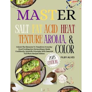 ALVES, FILBY Master Salt, Fat, Acid, Heat, Texture, Aroma, & Color: Unlock the Element To Transform Everyday Good Cooking Into Extraordinary Meals Confidently, ... With Essential Full Photo Recipes Edition ALVES, FILBY Master Salt, Fat, Acid, Heat, Texture, Aroma, & Color: Unlock the Element To Transform Everyday Good Cooking Into Extraordinary Meals Confidently, ... With Essential Full Photo Recipes Edition