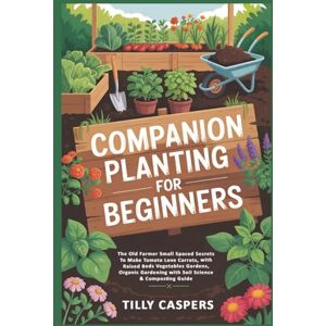 Caspers, Tilly Companion Planting For Beginners: The Old Farmer Small Spaced Secrets To Make Tomato Love Carrots, with Raised Beds Vegetables Gardens, Organic Gardening with Soil Science & Composting Guide Caspers, Tilly Companion Planting For Beginners: The Old Farmer Small Spaced Secrets To Make Tomato Love Carrots, with Raised Beds Vegetables Gardens, Organic Gardening with Soil Science & Composting Guide