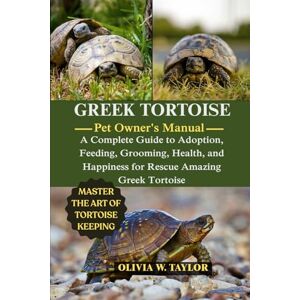 Taylor GREEK TORTOISE: A Complete Guide to Adoption, Feeding, Grooming, Health, and Happiness for Rescue Amazing Greek Tortoise Taylor GREEK TORTOISE: A Complete Guide to Adoption, Feeding, Grooming, Health, and Happiness for Rescue Amazing Greek Tortoise