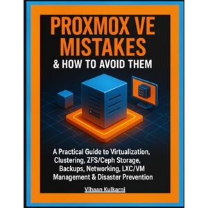 Kulkarni, Vihaan Proxmox VE Mistakes & How to Avoid Them: A Practical Guide to Virtualization, Clustering, ZFS/Ceph Storage, Backups, Networking, LXC/VM Management & Disaster Prevention Kulkarni, Vihaan Proxmox VE Mistakes & How to Avoid Them: A Practical Guide to Virtualization, Clustering, ZFS/Ceph Storage, Backups, Networking, LXC/VM Management & Disaster Prevention