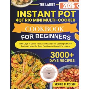 D. Colvin, Vergie INSTANT POT 4QT RIO MINI MULTI-COOKER COOKBOOK FOR BEGINNERS: 3000 Days of Quick, Tasty, and Hassle-Free Cooking with 250 Recipes Perfect for Busy Families and Instant Pot Lovers D. Colvin, Vergie INSTANT POT 4QT RIO MINI MULTI-COOKER COOKBOOK FOR BEGINNERS: 3000 Days of Quick, Tasty, and Hassle-Free Cooking with 250 Recipes Perfect for Busy Families and Instant Pot Lovers