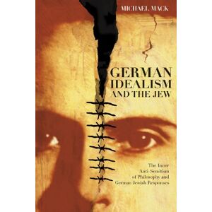 Mack, Michael German Idealism and the Jew: The Inner Anti-Semitism of Philosophy and German Jewish Responses Mack, Michael German Idealism and the Jew: The Inner Anti-Semitism of Philosophy and German Jewish Responses