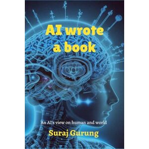 Suraj Gurung AI wrote a book: AI's genuine view about humans Suraj Gurung AI wrote a book: AI's genuine view about humans