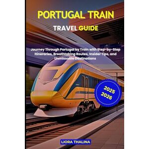 Thalina, Liora PORTUGAL TRAIN TRAVEL GUIDE 2025-2026: Journey Through Portugal by Train with Step-by-Step Itineraries, Breathtaking Routes, Insider Tips, and Unmissable Destinations Thalina, Liora PORTUGAL TRAIN TRAVEL GUIDE 2025-2026: Journey Through Portugal by Train with Step-by-Step Itineraries, Breathtaking Routes, Insider Tips, and Unmissable Destinations