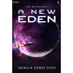 Dyer, Menilik Henry A New Eden: A Sci-Fi Thriller Space Adventure: 1 (The Betaverse) Dyer, Menilik Henry A New Eden: A Sci-Fi Thriller Space Adventure: 1 (The Betaverse)