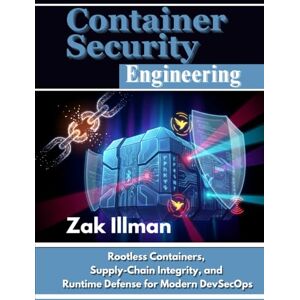 Illman, Zak Container Security Engineering: Rootless Containers, Supply-Chain Integrity, and Runtime Defense for Modern DevSecOps Illman, Zak Container Security Engineering: Rootless Containers, Supply-Chain Integrity, and Runtime Defense for Modern DevSecOps