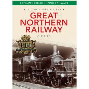 Bird, G. F. Locomotives of the Great Northern Railway: Britain's Pre-grouping Railways Bird, G. F. Locomotives of the Great Northern Railway: Britain's Pre-grouping Railways