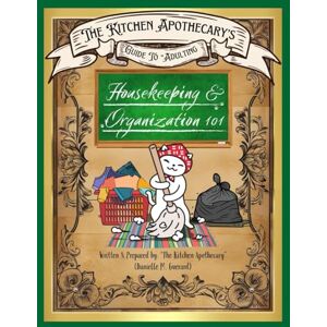 Guerard, Danielle M. The Kitchen Apothecary's Guide To Adulting: Housekeeping & Organization 101! Guerard, Danielle M. The Kitchen Apothecary's Guide To Adulting: Housekeeping & Organization 101!