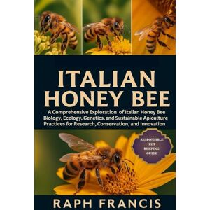 FRANCIS, RAPH ITALIAN HONEY BEE: A Comprehensive Exploration of Italian Honey Bee Biology, Ecology, Genetics, and Sustainable Apiculture Practices for Research, Conservation, and Innovation FRANCIS, RAPH ITALIAN HONEY BEE: A Comprehensive Exploration of Italian Honey Bee Biology, Ecology, Genetics, and Sustainable Apiculture Practices for Research, Conservation, and Innovation