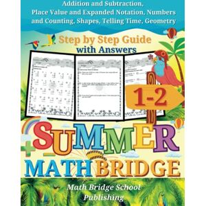 Publishing, Math Bridge School The Summer Math Bridge: A workbook for Grades 1 to 2: Addition, Subtraction, Place Value, Expanded Notation, Numbers, Counting, Shapes, Telling Time ... Key Included (Summer Math Bridge Workbooks) Publishing, Math Bridge School The Summer Math Bridge: A workbook for Grades 1 to 2: Addition, Subtraction, Place Value, Expanded Notation, Numbers, Counting, Shapes, Telling Time ... Key Included (Summer Math Bridge Workbooks)