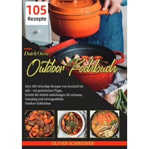 Schreiner, Oliver Dutch Oven Outdoor Kochbuch: über 105 vielseitige Rezepte von herzhaft bis süß – mit praktischen Tipps, Schritt-für-Schritt-Anleitungen für zuhause, Camping und unvergessliche Outdoor-Erlebnisse Schreiner, Oliver Dutch Oven Outdoor Kochbuch: über 105 vielseitige Rezepte von herzhaft bis süß – mit praktischen Tipps, Schritt-für-Schritt-Anleitungen für zuhause, Camping und unvergessliche Outdoor-Erlebnisse