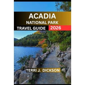 DICKSON, TERRI J. ACADIA NATIONAL PARK TRAVEL GUIDE 2026: Acadia National Park: Where the Mountains Meet the Sea DICKSON, TERRI J. ACADIA NATIONAL PARK TRAVEL GUIDE 2026: Acadia National Park: Where the Mountains Meet the Sea