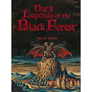 Hordes, Eric D. Dark Legends of the Black Forest: The Creepiest German Fairy Tales from the Middle Ages Hordes, Eric D. Dark Legends of the Black Forest: The Creepiest German Fairy Tales from the Middle Ages