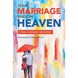 Elkin PH D, Thomas E Your Marriage Made in Heaven: Some Assembly Required Elkin PH D, Thomas E Your Marriage Made in Heaven: Some Assembly Required