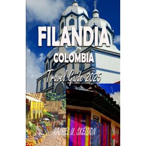 SKELDON, RACHEL U FILANDIA, COLOMBIA TRAVEL GUIDE 2025: La Colina Iluminada: Coffee, Culture & Cobblestones SKELDON, RACHEL U FILANDIA, COLOMBIA TRAVEL GUIDE 2025: La Colina Iluminada: Coffee, Culture & Cobblestones