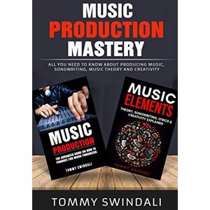 Swindali, Tommy Music Production Mastery: All You Need to Know About Producing Music, Songwriting, Music Theory and Creativity (Two Book Bundle) Swindali, Tommy Music Production Mastery: All You Need to Know About Producing Music, Songwriting, Music Theory and Creativity (Two Book Bundle)