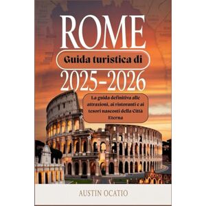 Ocatio, Austin Guida turistica di Roma 2025-2026: La guida definitiva alle attrazioni, ai ristoranti e ai tesori nascosti della Città Eterna Ocatio, Austin Guida turistica di Roma 2025-2026: La guida definitiva alle attrazioni, ai ristoranti e ai tesori nascosti della Città Eterna