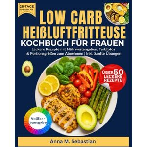 M. Sebastian, Anna Low Carb Heißluftfritteuse Kochbuch Für Frauen: Leckere Rezepte mit Nährwertangaben, Farbfotos & Portionsgrößen zum Abnehmen Inkl. Sanfte Übungen M. Sebastian, Anna Low Carb Heißluftfritteuse Kochbuch Für Frauen: Leckere Rezepte mit Nährwertangaben, Farbfotos & Portionsgrößen zum Abnehmen Inkl. Sanfte Übungen