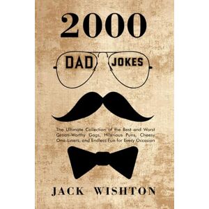 Wishstone, Jack 2000 Dad Jokes: The Ultimate Collection of the Best and Worst Groan-Worthy Gags, Hilarious Puns, Cheesy One-Liners, and Endless Fun for Every Occasion Wishstone, Jack 2000 Dad Jokes: The Ultimate Collection of the Best and Worst Groan-Worthy Gags, Hilarious Puns, Cheesy One-Liners, and Endless Fun for Every Occasion