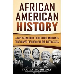 History, Captivating African American History: A Captivating Guide to the People and Events that Shaped the History of the United States History, Captivating African American History: A Captivating Guide to the People and Events that Shaped the History of the United States