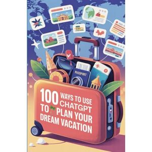 Mercer-Lane, B. 100 Ways to Use ChatGPT to Plan Your Dream Vacation: From Flights to Food Tours—Let ChatGPT Be Your Travel Assistant Mercer-Lane, B. 100 Ways to Use ChatGPT to Plan Your Dream Vacation: From Flights to Food Tours—Let ChatGPT Be Your Travel Assistant