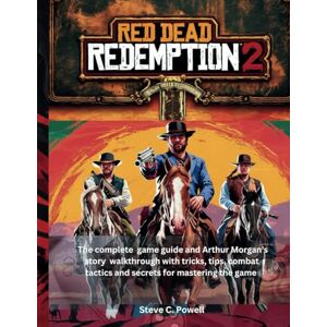 Powell, Steve C. RED DEAD REDEMPTION 2: The complete game guide and Arthur Morgan's story walkthrough with tricks, tips, combat tactics and secrets for mastering the game (Computer games guide) Powell, Steve C. RED DEAD REDEMPTION 2: The complete game guide and Arthur Morgan's story walkthrough with tricks, tips, combat tactics and secrets for mastering the game (Computer games guide)