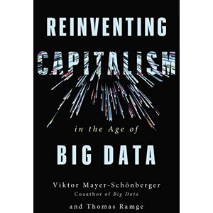 Mayer-Schönberger, Viktor Reinventing Capitalism in the Age of Big Data Mayer-Schönberger, Viktor Reinventing Capitalism in the Age of Big Data