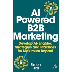 Hall, Simon AI-Powered B2B Marketing: Develop AI-Enabled Strategies and Practices for Maximum Impact Hall, Simon AI-Powered B2B Marketing: Develop AI-Enabled Strategies and Practices for Maximum Impact