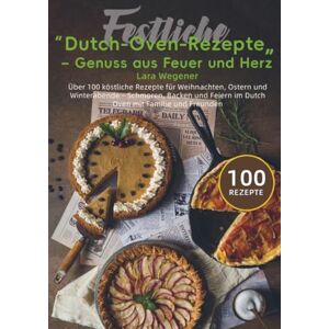 Wegener, Lara Festliche Dutch-Oven-Rezepte – Genuss aus Feuer und Herz: Über 100 köstliche Rezepte für Weihnachten, Ostern und Winterabende – Schmoren, Backen und Feiern im Dutch Oven mit Familie und Freunden Wegener, Lara Festliche Dutch-Oven-Rezepte – Genuss aus Feuer und Herz: Über 100 köstliche Rezepte für Weihnachten, Ostern und Winterabende – Schmoren, Backen und Feiern im Dutch Oven mit Familie und Freunden