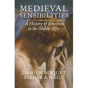Boquet, Damien Medieval Sensibilities: A History of Emotions in the Middle Ages Boquet, Damien Medieval Sensibilities: A History of Emotions in the Middle Ages